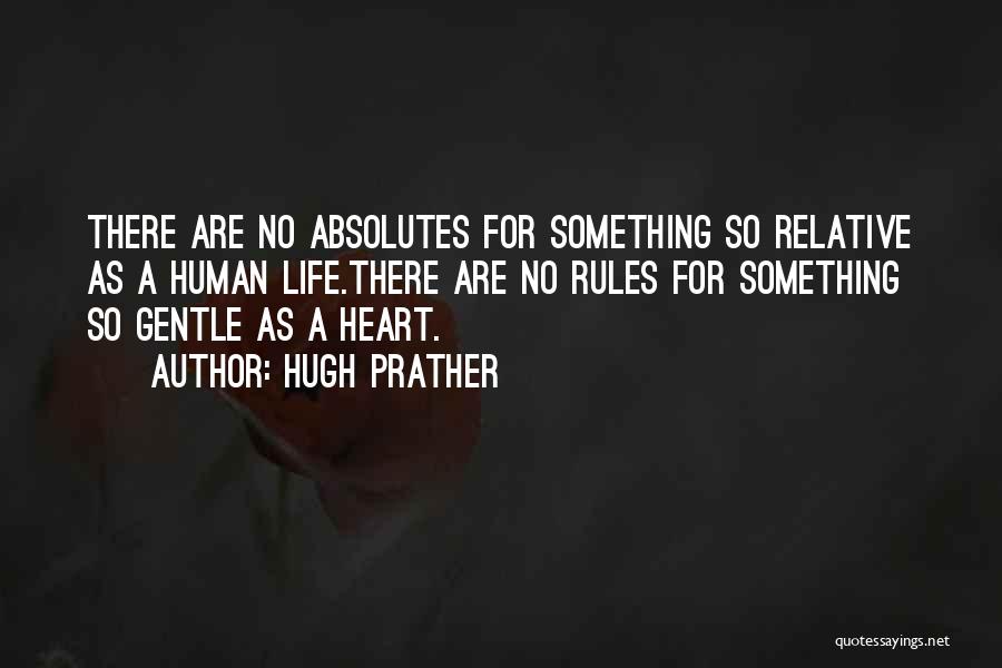 Hugh Prather Quotes: There Are No Absolutes For Something So Relative As A Human Life.there Are No Rules For Something So Gentle As