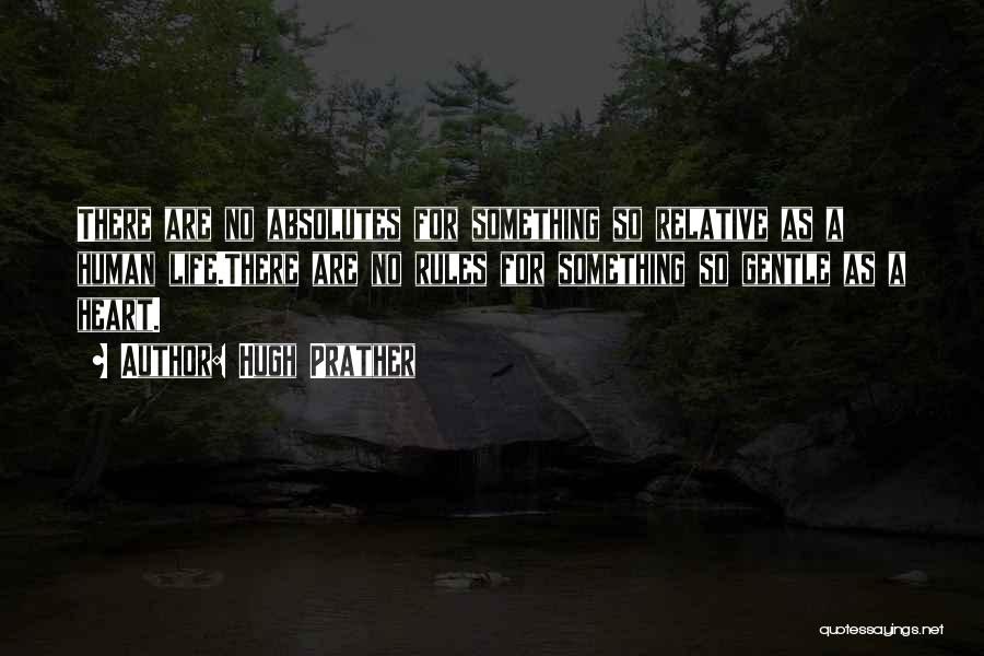 Hugh Prather Quotes: There Are No Absolutes For Something So Relative As A Human Life.there Are No Rules For Something So Gentle As