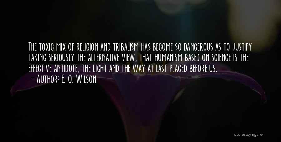 E. O. Wilson Quotes: The Toxic Mix Of Religion And Tribalism Has Become So Dangerous As To Justify Taking Seriously The Alternative View, That