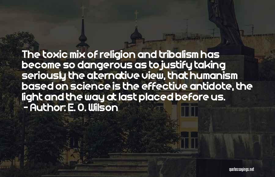 E. O. Wilson Quotes: The Toxic Mix Of Religion And Tribalism Has Become So Dangerous As To Justify Taking Seriously The Alternative View, That