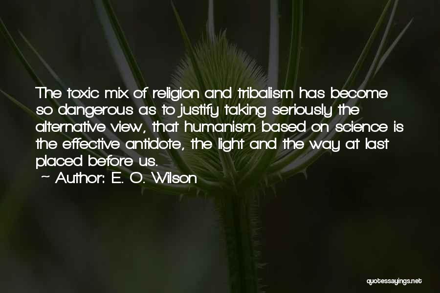 E. O. Wilson Quotes: The Toxic Mix Of Religion And Tribalism Has Become So Dangerous As To Justify Taking Seriously The Alternative View, That