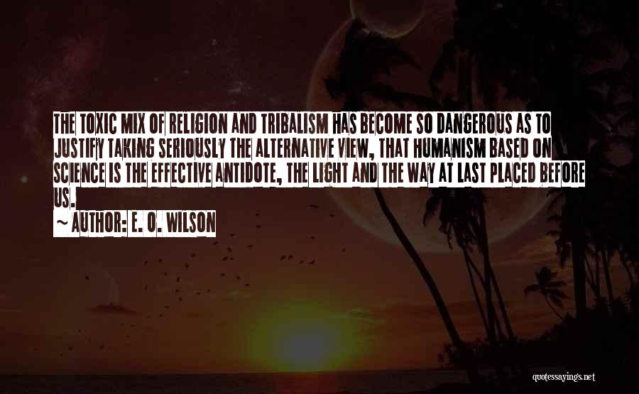 E. O. Wilson Quotes: The Toxic Mix Of Religion And Tribalism Has Become So Dangerous As To Justify Taking Seriously The Alternative View, That