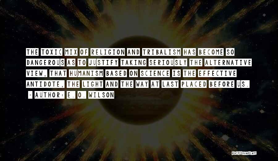 E. O. Wilson Quotes: The Toxic Mix Of Religion And Tribalism Has Become So Dangerous As To Justify Taking Seriously The Alternative View, That