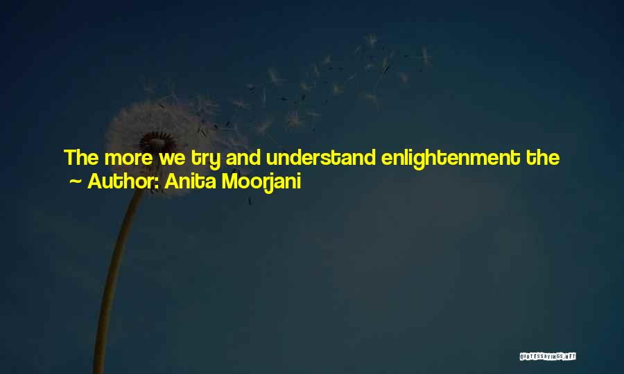 Anita Moorjani Quotes: The More We Try And Understand Enlightenment The More It Will Elude Us. And That's Because Enlightenment Does Not Come