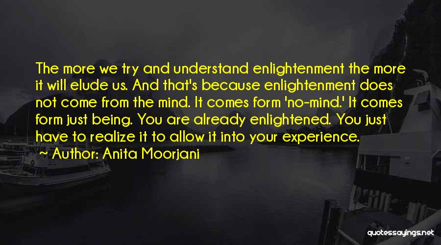 Anita Moorjani Quotes: The More We Try And Understand Enlightenment The More It Will Elude Us. And That's Because Enlightenment Does Not Come