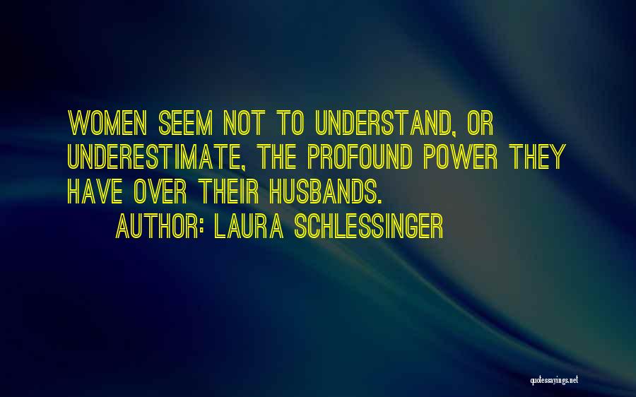 Laura Schlessinger Quotes: Women Seem Not To Understand, Or Underestimate, The Profound Power They Have Over Their Husbands.