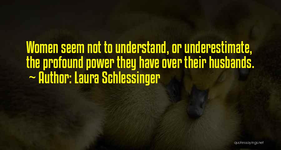 Laura Schlessinger Quotes: Women Seem Not To Understand, Or Underestimate, The Profound Power They Have Over Their Husbands.