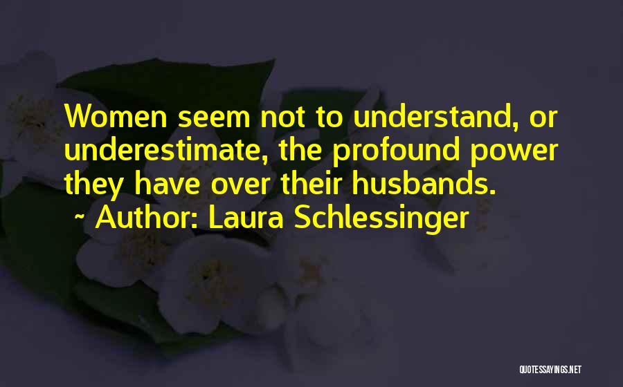 Laura Schlessinger Quotes: Women Seem Not To Understand, Or Underestimate, The Profound Power They Have Over Their Husbands.