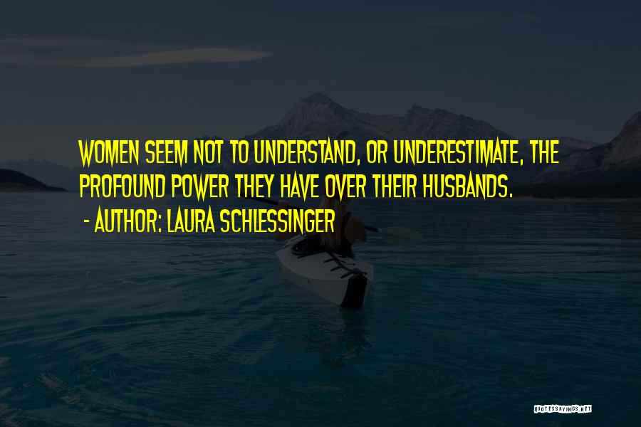 Laura Schlessinger Quotes: Women Seem Not To Understand, Or Underestimate, The Profound Power They Have Over Their Husbands.