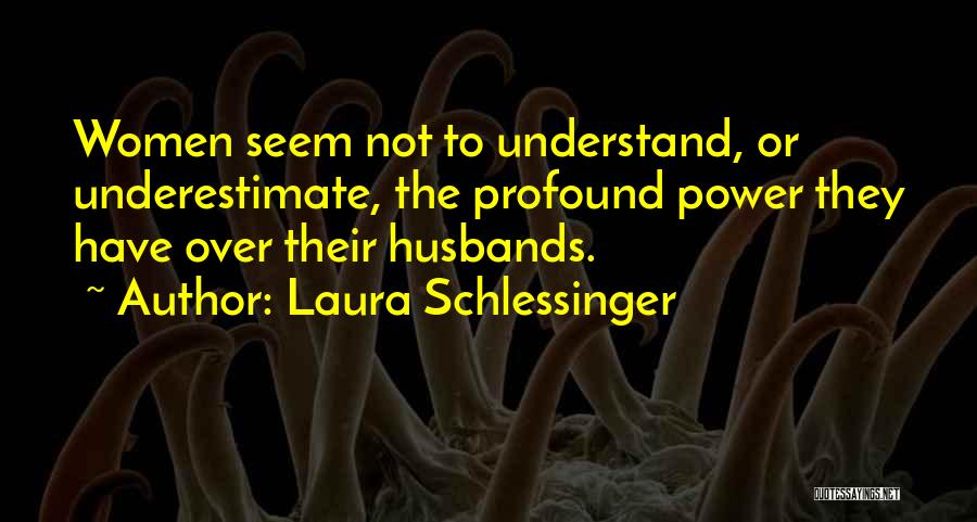 Laura Schlessinger Quotes: Women Seem Not To Understand, Or Underestimate, The Profound Power They Have Over Their Husbands.