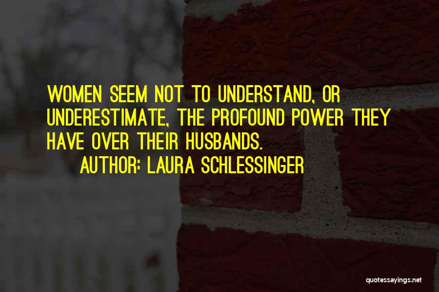 Laura Schlessinger Quotes: Women Seem Not To Understand, Or Underestimate, The Profound Power They Have Over Their Husbands.