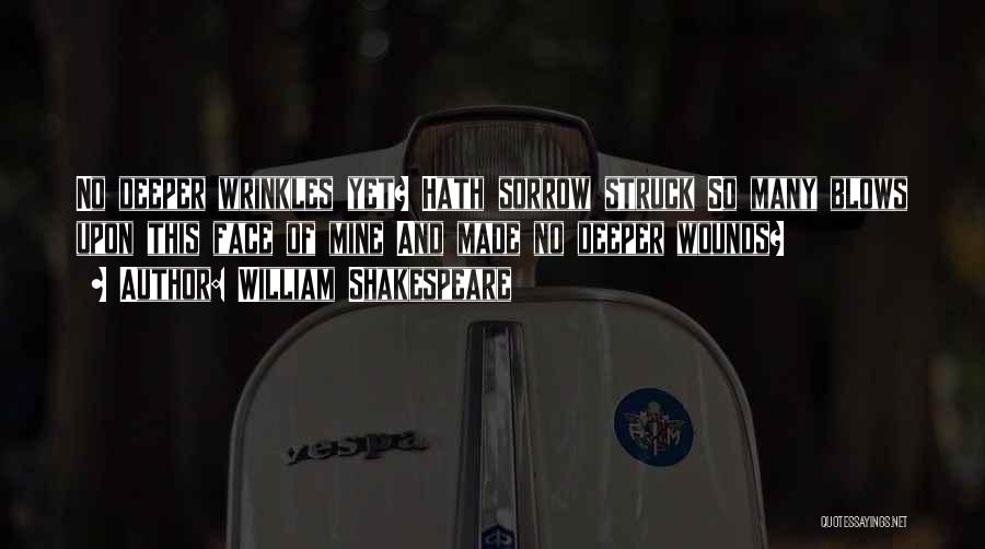 William Shakespeare Quotes: No Deeper Wrinkles Yet? Hath Sorrow Struck So Many Blows Upon This Face Of Mine And Made No Deeper Wounds?