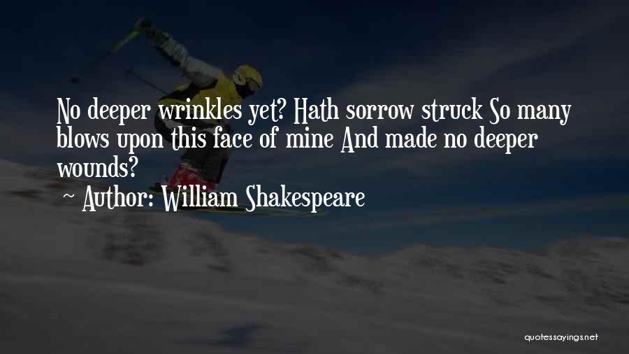 William Shakespeare Quotes: No Deeper Wrinkles Yet? Hath Sorrow Struck So Many Blows Upon This Face Of Mine And Made No Deeper Wounds?