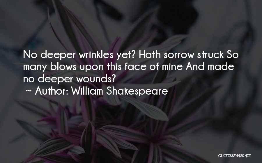William Shakespeare Quotes: No Deeper Wrinkles Yet? Hath Sorrow Struck So Many Blows Upon This Face Of Mine And Made No Deeper Wounds?