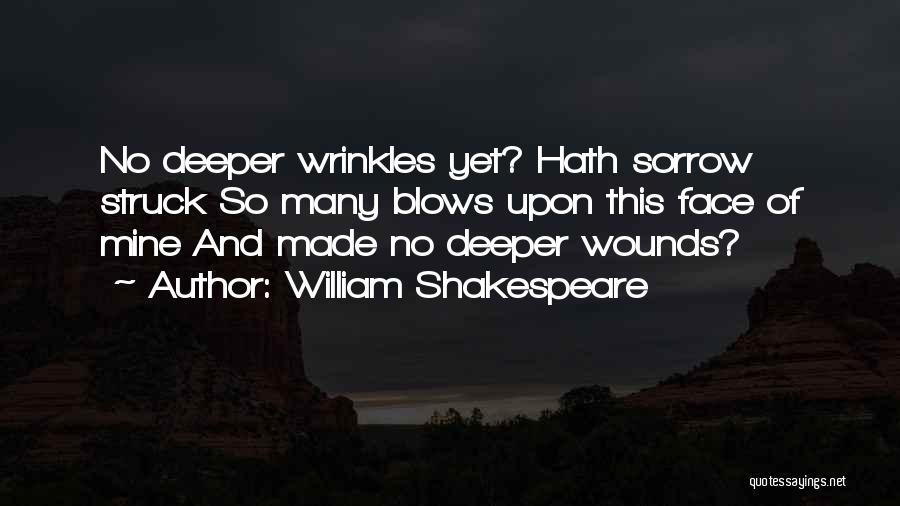 William Shakespeare Quotes: No Deeper Wrinkles Yet? Hath Sorrow Struck So Many Blows Upon This Face Of Mine And Made No Deeper Wounds?