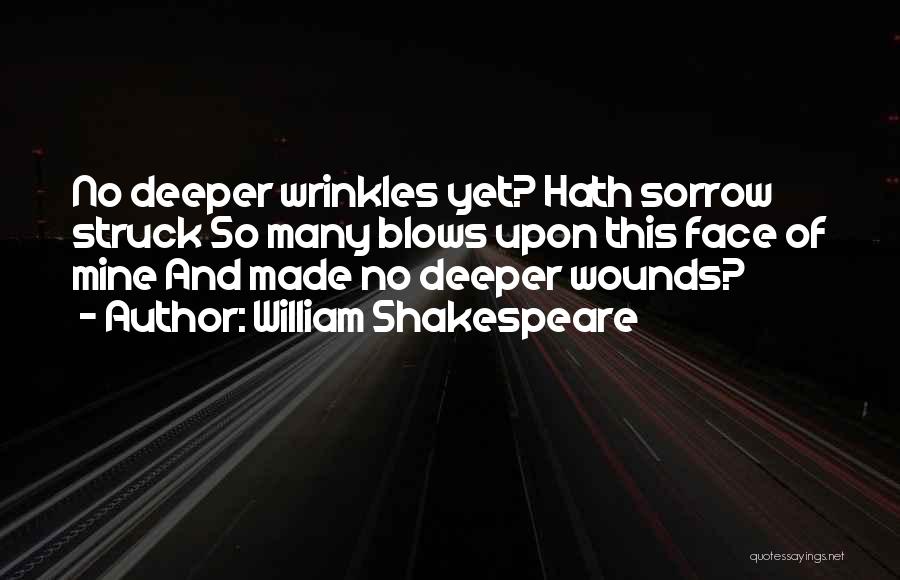 William Shakespeare Quotes: No Deeper Wrinkles Yet? Hath Sorrow Struck So Many Blows Upon This Face Of Mine And Made No Deeper Wounds?