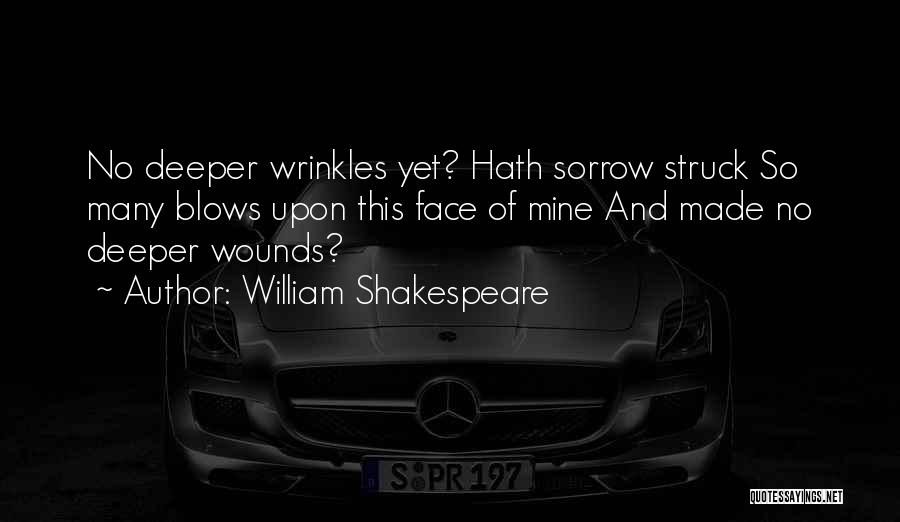 William Shakespeare Quotes: No Deeper Wrinkles Yet? Hath Sorrow Struck So Many Blows Upon This Face Of Mine And Made No Deeper Wounds?