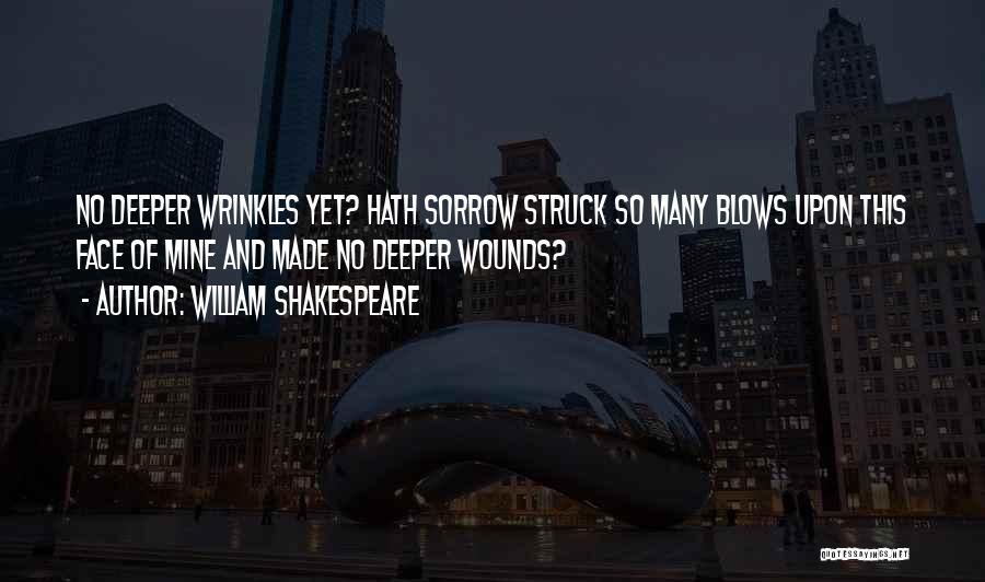 William Shakespeare Quotes: No Deeper Wrinkles Yet? Hath Sorrow Struck So Many Blows Upon This Face Of Mine And Made No Deeper Wounds?