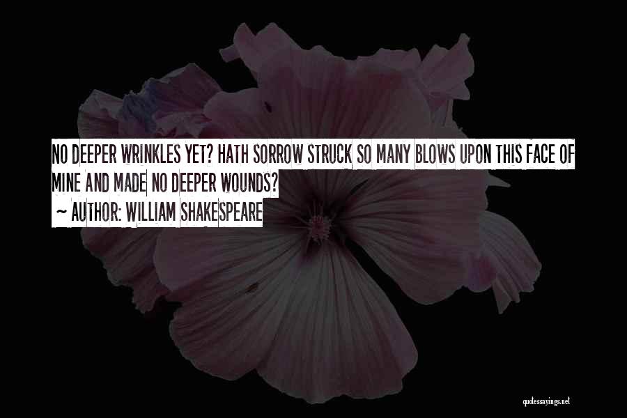 William Shakespeare Quotes: No Deeper Wrinkles Yet? Hath Sorrow Struck So Many Blows Upon This Face Of Mine And Made No Deeper Wounds?