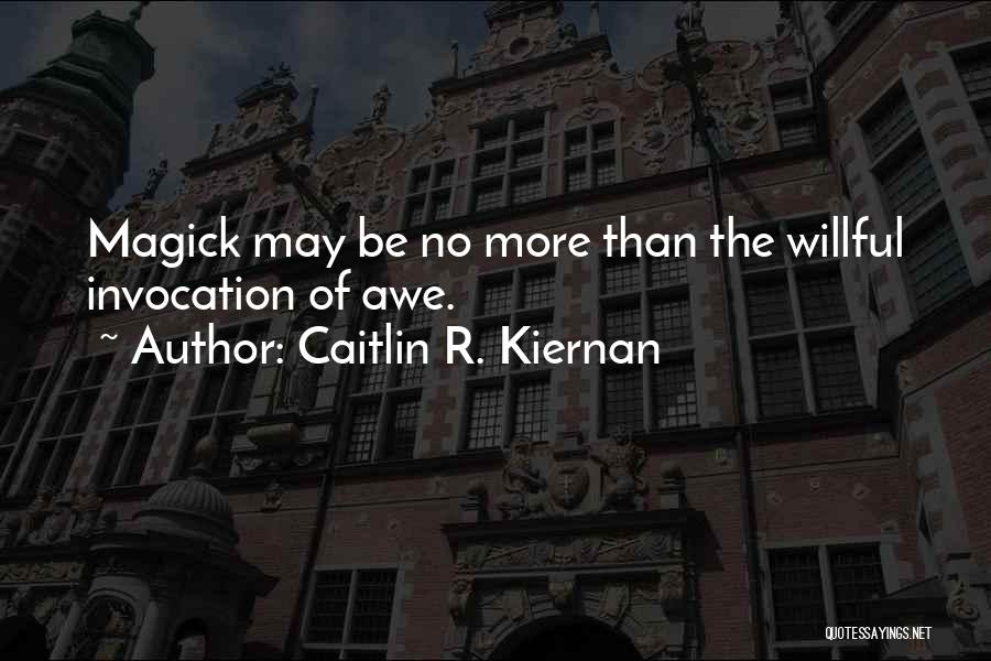 Caitlin R. Kiernan Quotes: Magick May Be No More Than The Willful Invocation Of Awe.