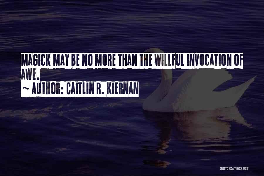 Caitlin R. Kiernan Quotes: Magick May Be No More Than The Willful Invocation Of Awe.