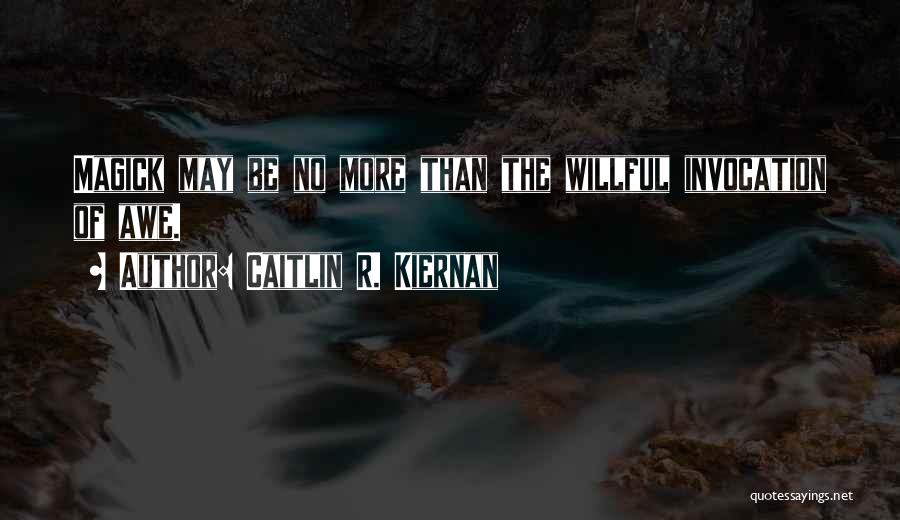 Caitlin R. Kiernan Quotes: Magick May Be No More Than The Willful Invocation Of Awe.