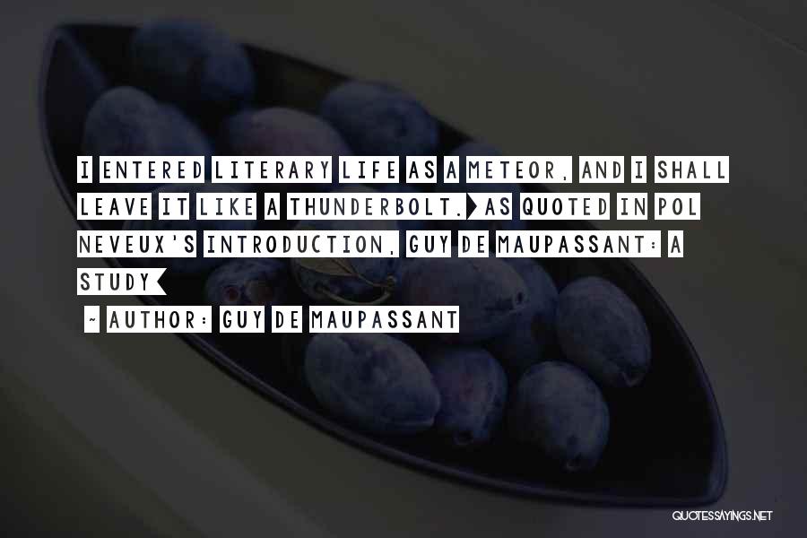 Guy De Maupassant Quotes: I Entered Literary Life As A Meteor, And I Shall Leave It Like A Thunderbolt.[as Quoted In Pol Neveux's Introduction,