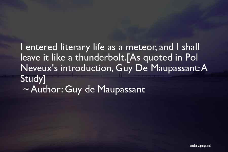 Guy De Maupassant Quotes: I Entered Literary Life As A Meteor, And I Shall Leave It Like A Thunderbolt.[as Quoted In Pol Neveux's Introduction,