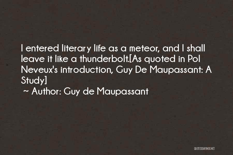 Guy De Maupassant Quotes: I Entered Literary Life As A Meteor, And I Shall Leave It Like A Thunderbolt.[as Quoted In Pol Neveux's Introduction,