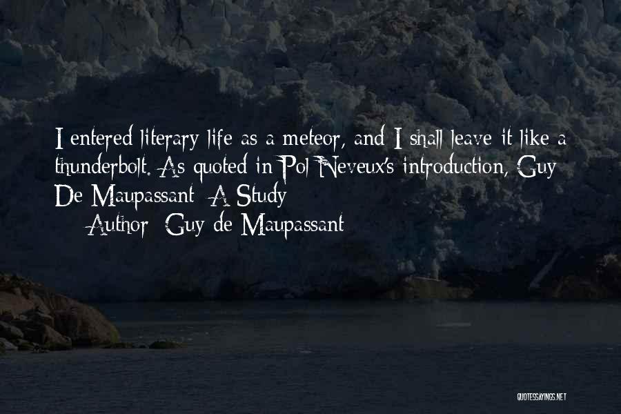 Guy De Maupassant Quotes: I Entered Literary Life As A Meteor, And I Shall Leave It Like A Thunderbolt.[as Quoted In Pol Neveux's Introduction,