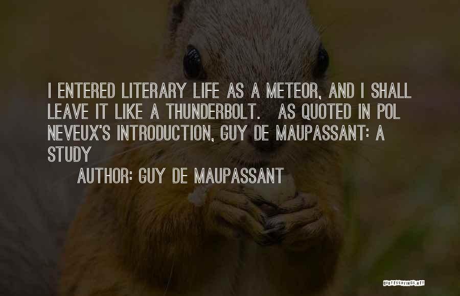 Guy De Maupassant Quotes: I Entered Literary Life As A Meteor, And I Shall Leave It Like A Thunderbolt.[as Quoted In Pol Neveux's Introduction,