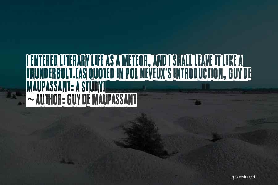 Guy De Maupassant Quotes: I Entered Literary Life As A Meteor, And I Shall Leave It Like A Thunderbolt.[as Quoted In Pol Neveux's Introduction,