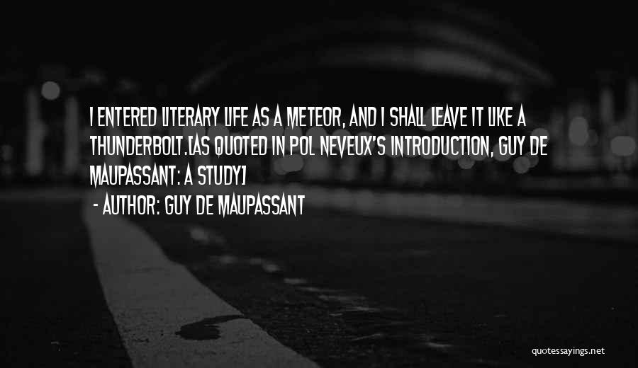 Guy De Maupassant Quotes: I Entered Literary Life As A Meteor, And I Shall Leave It Like A Thunderbolt.[as Quoted In Pol Neveux's Introduction,