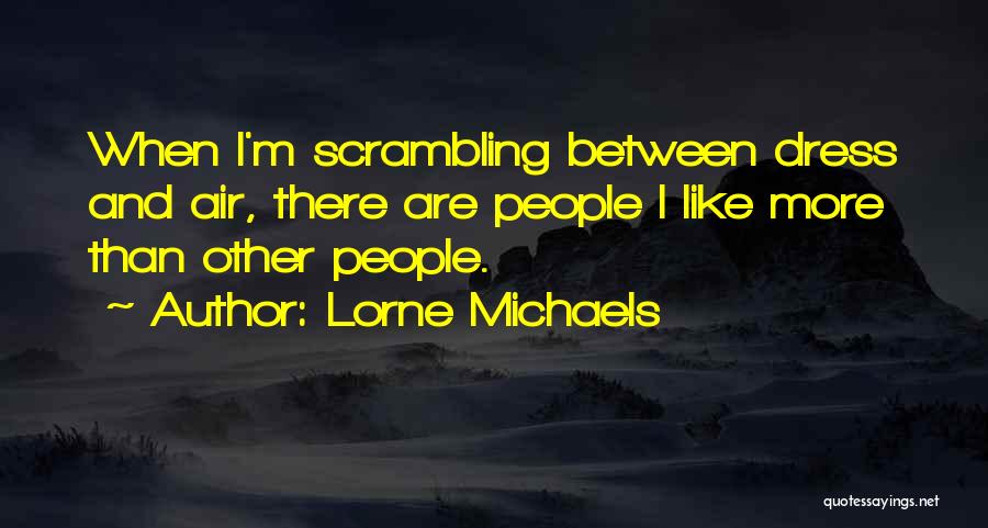 Lorne Michaels Quotes: When I'm Scrambling Between Dress And Air, There Are People I Like More Than Other People.