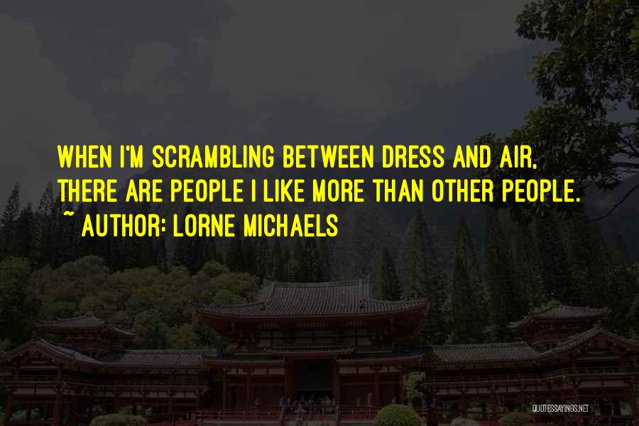 Lorne Michaels Quotes: When I'm Scrambling Between Dress And Air, There Are People I Like More Than Other People.