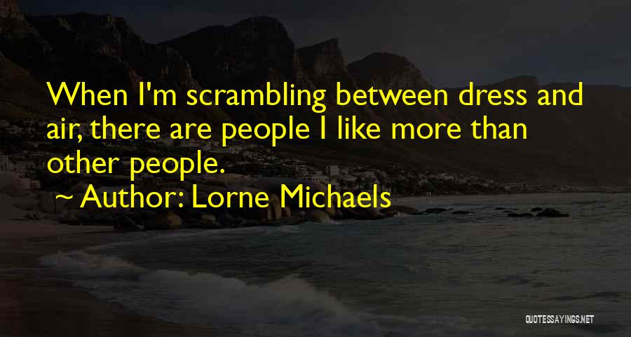 Lorne Michaels Quotes: When I'm Scrambling Between Dress And Air, There Are People I Like More Than Other People.