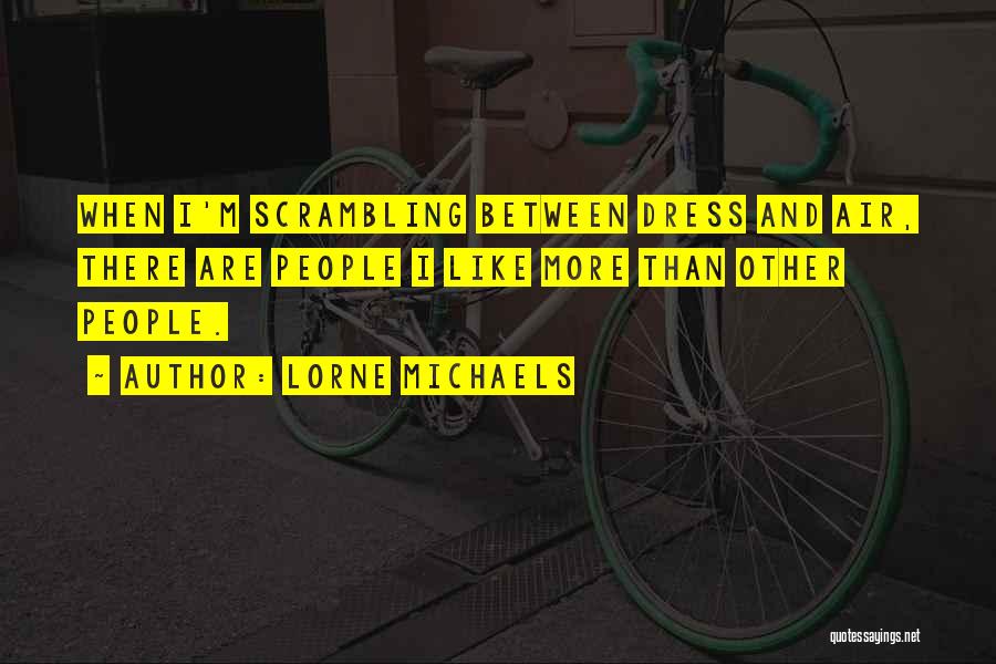 Lorne Michaels Quotes: When I'm Scrambling Between Dress And Air, There Are People I Like More Than Other People.
