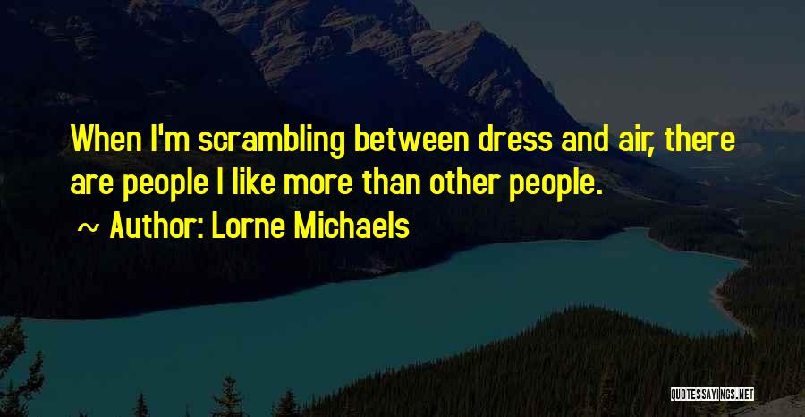 Lorne Michaels Quotes: When I'm Scrambling Between Dress And Air, There Are People I Like More Than Other People.