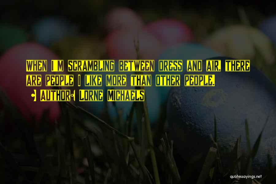 Lorne Michaels Quotes: When I'm Scrambling Between Dress And Air, There Are People I Like More Than Other People.