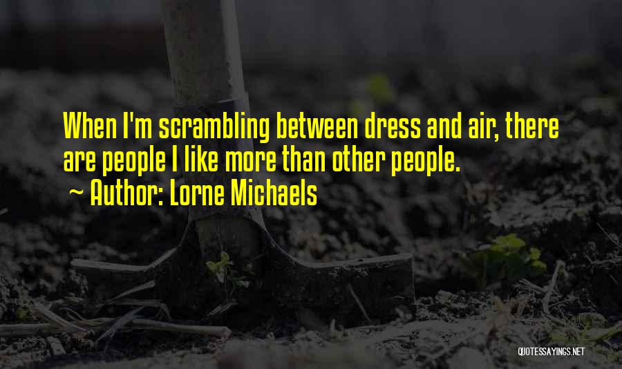 Lorne Michaels Quotes: When I'm Scrambling Between Dress And Air, There Are People I Like More Than Other People.