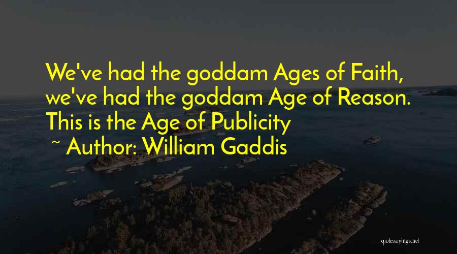 William Gaddis Quotes: We've Had The Goddam Ages Of Faith, We've Had The Goddam Age Of Reason. This Is The Age Of Publicity