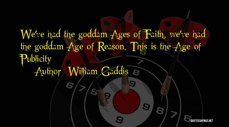 William Gaddis Quotes: We've Had The Goddam Ages Of Faith, We've Had The Goddam Age Of Reason. This Is The Age Of Publicity