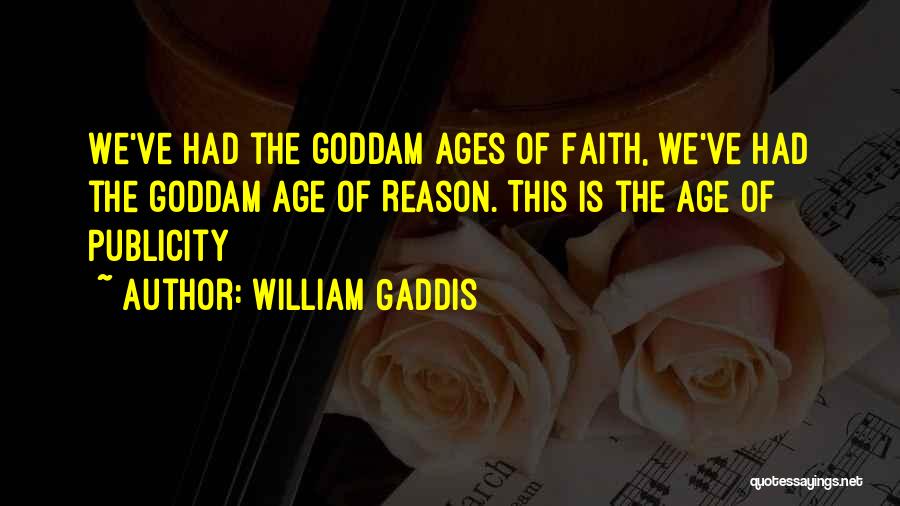 William Gaddis Quotes: We've Had The Goddam Ages Of Faith, We've Had The Goddam Age Of Reason. This Is The Age Of Publicity