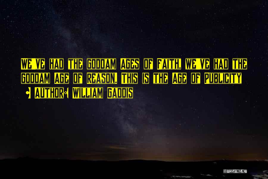 William Gaddis Quotes: We've Had The Goddam Ages Of Faith, We've Had The Goddam Age Of Reason. This Is The Age Of Publicity