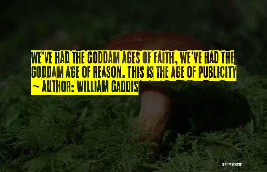 William Gaddis Quotes: We've Had The Goddam Ages Of Faith, We've Had The Goddam Age Of Reason. This Is The Age Of Publicity