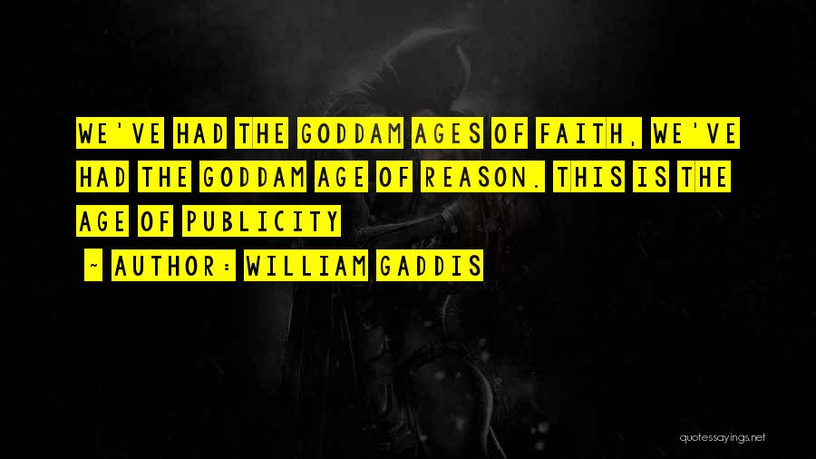 William Gaddis Quotes: We've Had The Goddam Ages Of Faith, We've Had The Goddam Age Of Reason. This Is The Age Of Publicity