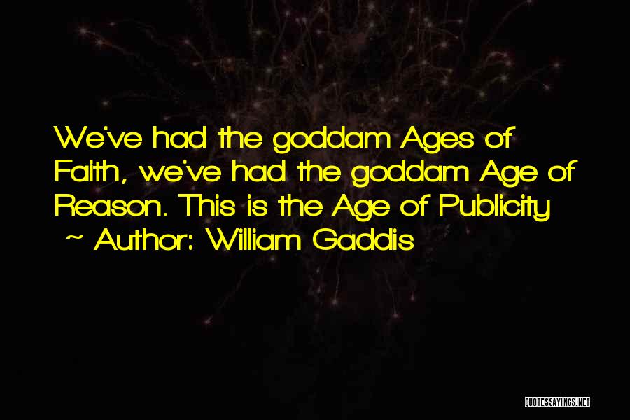 William Gaddis Quotes: We've Had The Goddam Ages Of Faith, We've Had The Goddam Age Of Reason. This Is The Age Of Publicity