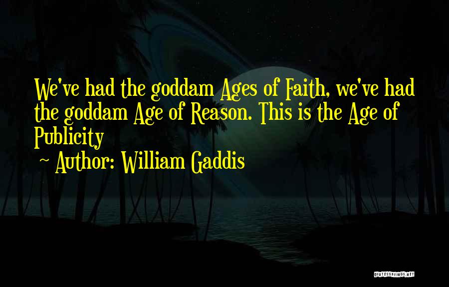 William Gaddis Quotes: We've Had The Goddam Ages Of Faith, We've Had The Goddam Age Of Reason. This Is The Age Of Publicity