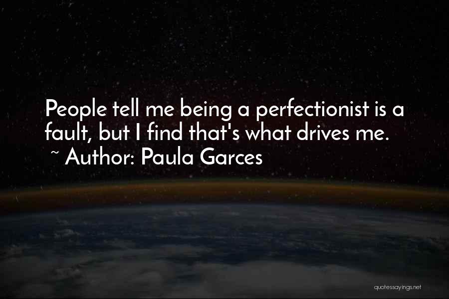 Paula Garces Quotes: People Tell Me Being A Perfectionist Is A Fault, But I Find That's What Drives Me.