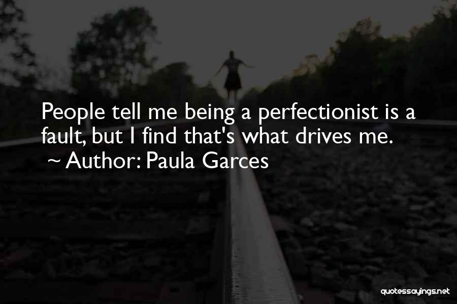 Paula Garces Quotes: People Tell Me Being A Perfectionist Is A Fault, But I Find That's What Drives Me.